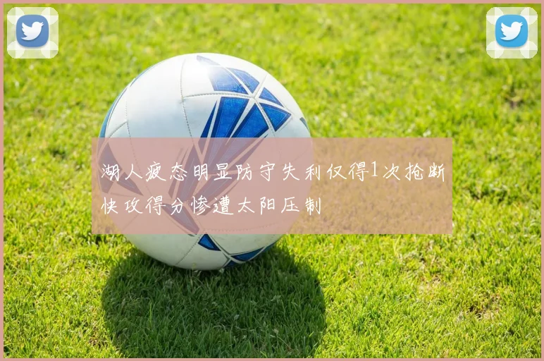 湖人疲态明显防守失利仅得1次抢断快攻得分惨遭太阳压制