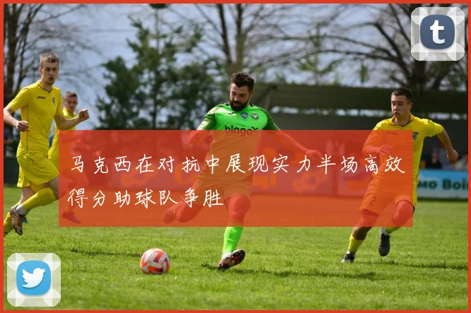 马克西在对抗中展现实力半场高效得分助球队争胜