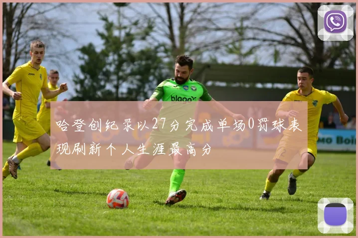 哈登创纪录以27分完成单场0罚球表现刷新个人生涯最高分