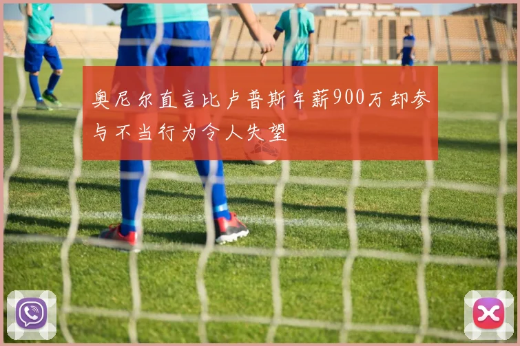 奥尼尔直言比卢普斯年薪900万却参与不当行为令人失望
