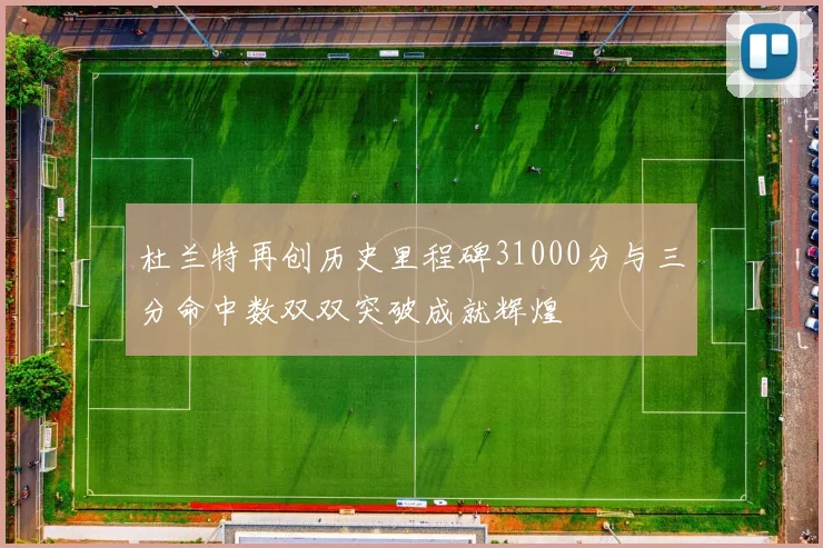 杜兰特再创历史里程碑31000分与三分命中数双双突破成就辉煌