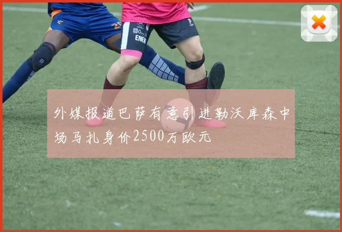 外媒报道巴萨有意引进勒沃库森中场马扎身价2500万欧元