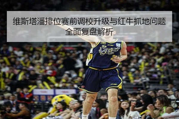 维斯塔潘排位赛前调校升级与红牛抓地问题全面复盘解析