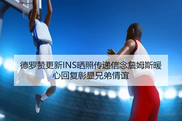 德罗赞更新INS晒照传递信念詹姆斯暖心回复彰显兄弟情谊 | JIUZHOUSPORTS