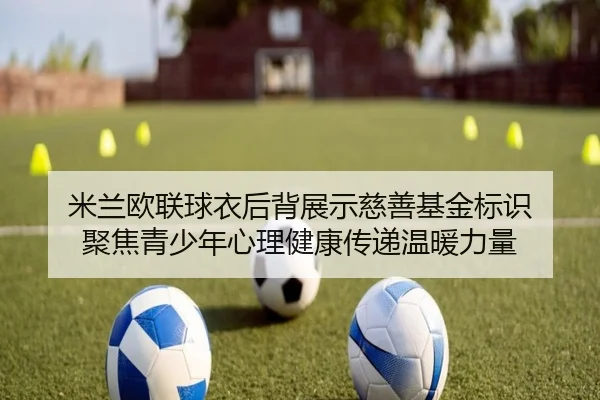 米兰欧联球衣后背展示慈善基金标识 聚焦青少年心理健康传递温暖力量 - JIUZHOUSPORTS
